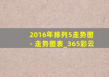 2016年排列5走势图 - 走势图表_365彩云